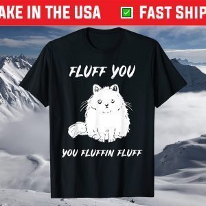 Fluff You You Fluffin Fluff Cat T-Shirt