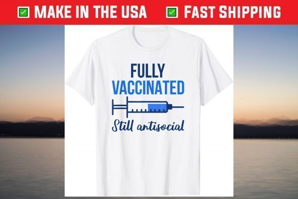 Fully Vaccinated Still Antisocial Pro Vaccination Vaccine T-Shirt