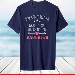Funny You Can't Tell Me What To Do You're Not My Daughter T-Shirt