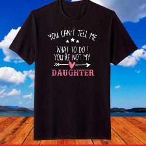 Funny You Can't Tell Me What To Do You're Not My Daughter T-Shirt