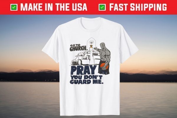 Go to church pray you don't guard me T-Shirt