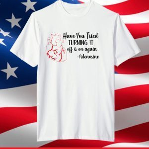 Have You Tried Turning It Off And On Again Adenosine Heart T-Shirt