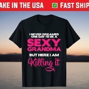 I Am Sexy Grandma Killing It Funny Family Matching Outfit T-Shirt