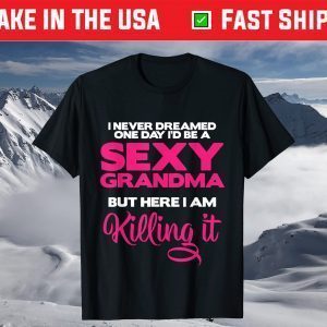 I Am Sexy Grandma Killing It Funny Family Matching Outfit T-Shirt
