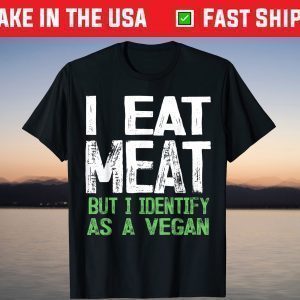 I Eat Meat But I Identify As A Vegan T-Shirt