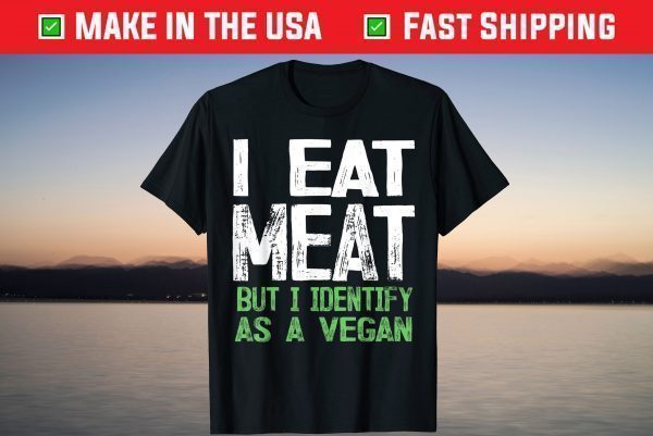 I Eat Meat But I Identify As A Vegan T-Shirt