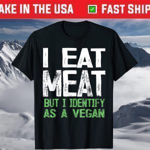 I Eat Meat But I Identify As A Vegan T-Shirt