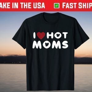 I Love Hot Moms Funny Red Heart Love Moms T-Shirt