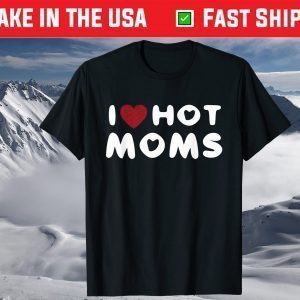 I Love Hot Moms Funny Red Heart Love Moms T-Shirt