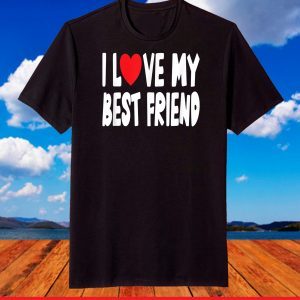 I Love My Best Friend T-Shirt