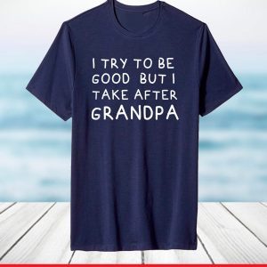 I Try To Be Good But I Take After Grandpa Funny Father's Day T-Shirt