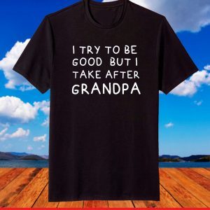 I Try To Be Good But I Take After Grandpa Funny Father's Day T-Shirt