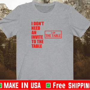 I don’t need an invite to the table I am the table T-Shirt