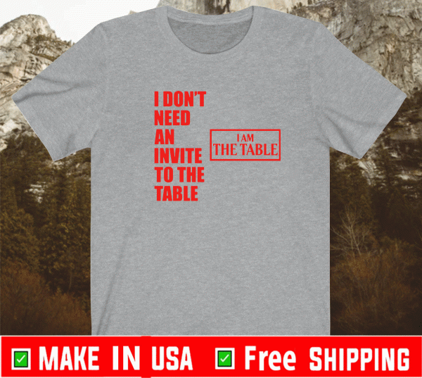 I don’t need an invite to the table I am the table T-Shirt