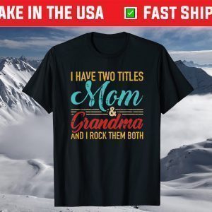 I have two titles mom and grandma and I rock them both T-Shirt