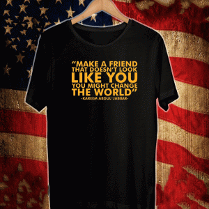 Make A Friend That Doesn't Look Live You You Might Change The World T-Shirt - Kareem Abdul jabbar
