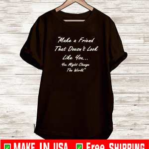 Make A Friend That Doesn't Look Live You You Might Change The World T-Shirt