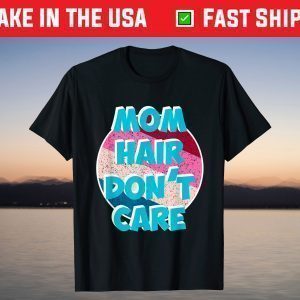 Mom Hair don't care for Moms & Mommy's - Mother's Day T-Shirt