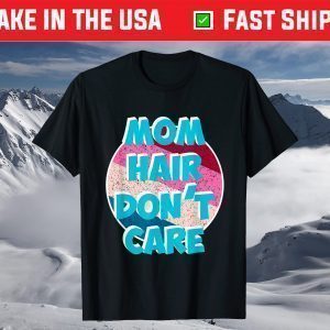 Mom Hair don't care for Moms & Mommy's - Mother's Day T-Shirt