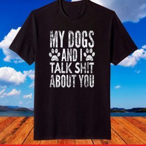 My Dogs And I Talk Sh!t About You, Distressed Look, By Yoray T-Shirt