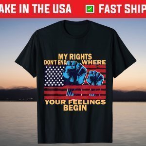 My Rights Don't End Where Your Feelings Begin 4th of July T-ShirtMy Rights Don't End Where Your Feelings Begin 4th of July T-Shirt