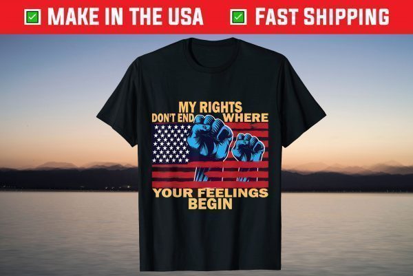 My Rights Don't End Where Your Feelings Begin 4th of July T-ShirtMy Rights Don't End Where Your Feelings Begin 4th of July T-Shirt