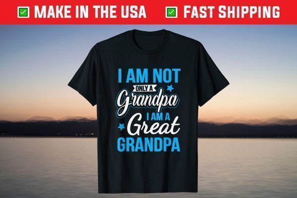 Not Only A Grandpa I Am A Great Grandpa T-Shirt