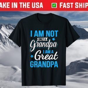 Not Only A Grandpa I Am A Great Grandpa T-Shirt