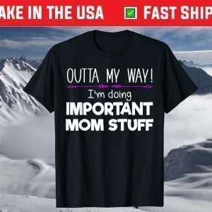 Outta My Way! I'm Doing Important Mom Stuff T-Shirt