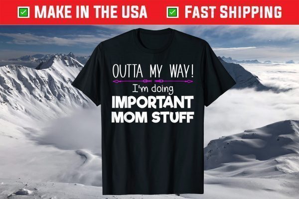 Outta My Way! I'm Doing Important Mom Stuff T-Shirt