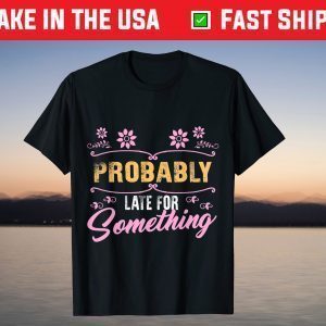 Probably Late For Something Mom Mothers Day Didn't Want Come T-Shirt