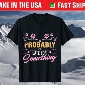 Probably Late For Something Mom Mothers Day Didn't Want Come T-Shirt