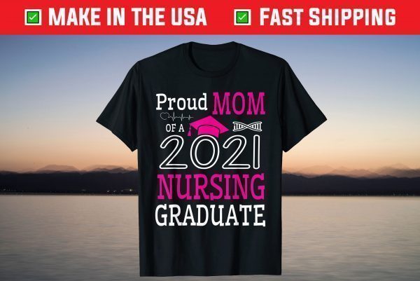 Proud Mom Of A 2021 Nursing Graduate Happy Class Of School T-Shirt