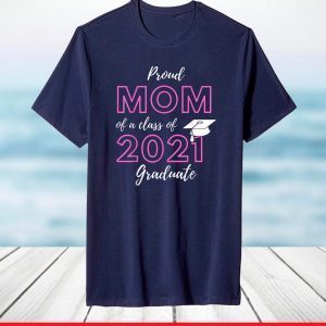 Proud Mom Of A Class Of 2021 Graduate Graduation T-Shirt