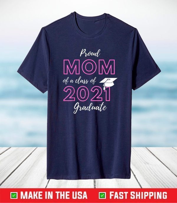 Proud Mom Of A Class Of 2021 Graduate Graduation T-Shirt