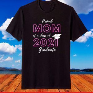 Proud Mom Of A Class Of 2021 Graduate Graduation T-Shirt