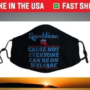 Republican Cause Not Everyone Can Be On Welfare Political Face Mask