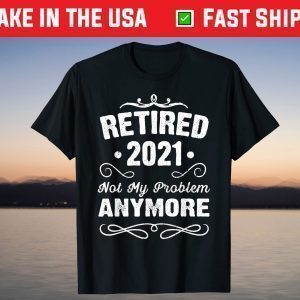 Retired 2021 Not My Problem Anymore 2021 Funny Retirement T-Shirt