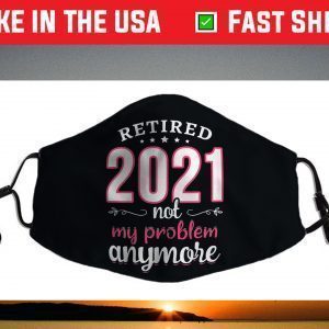 Retired 2021 Not My Problem Anymore Funny Retirement Face Mask