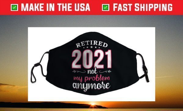 Retired 2021 Not My Problem Anymore Funny Retirement Face Mask