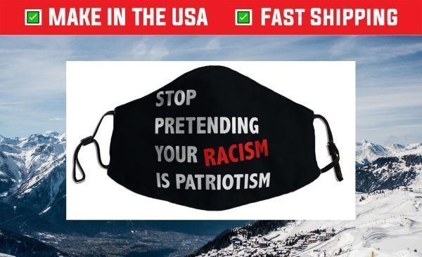 STOP PRETENDING YOUR RACISM IS PATRIOTISM TRUMP Face Mask