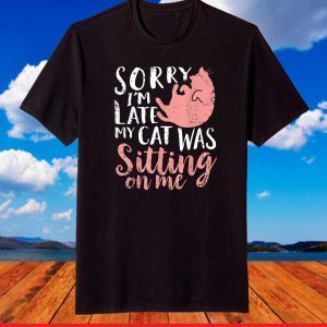 Sorry Im Late My Cat Was Sitting On Me T-Shirt