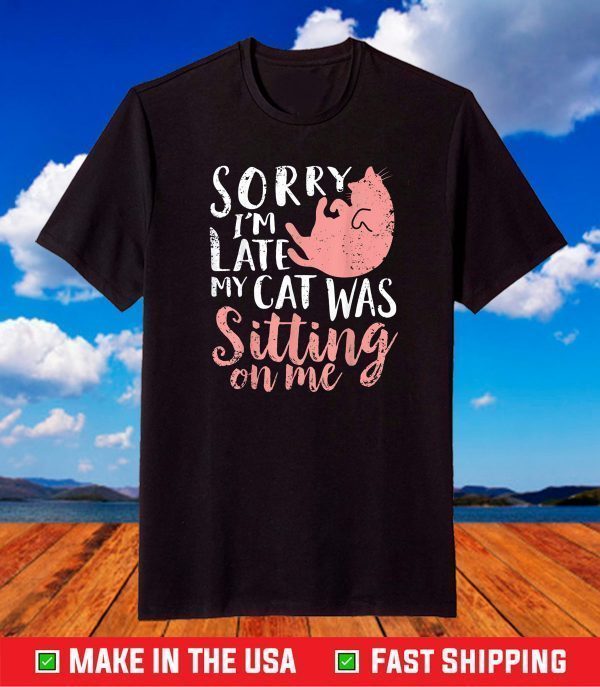 Sorry Im Late My Cat Was Sitting On Me T-Shirt