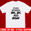 Stuck between IDK, IDC and DIGAF T-Shirt