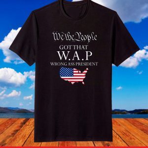 We The People got That wap Wrong Ass President T-Shirt
