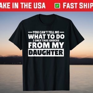You Can't Tell Me What To Do Taking Orders From Daughter T-Shirt