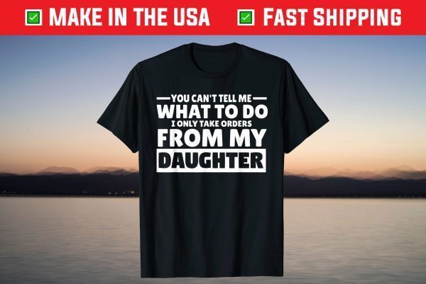 You Can't Tell Me What To Do Taking Orders From Daughter T-Shirt