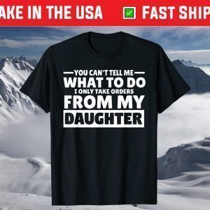 You Can't Tell Me What To Do Taking Orders From Daughter T-Shirt