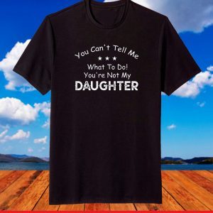 You Can't Tell Me What To Do You're Not My Daughter T-Shirt
