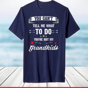 You Can’t Tell Me What To Do You’re Not My Grandkids T-Shirt